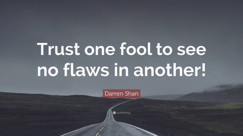 Darren Shan Quote: “Trust one fool to see no flaws in another!”