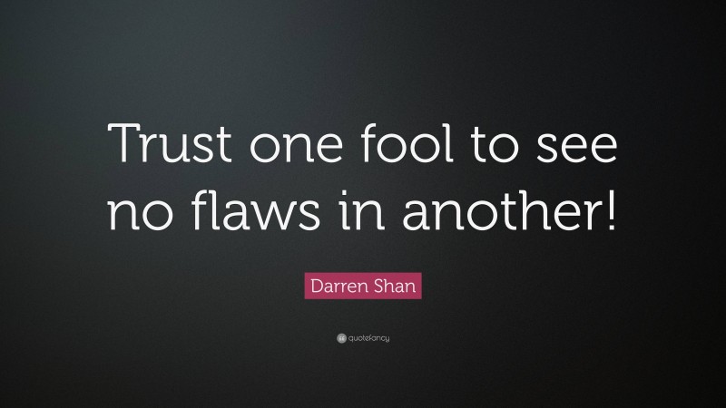 Darren Shan Quote: “Trust one fool to see no flaws in another!”
