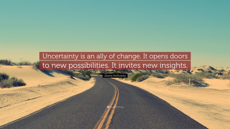 Jeanne McElvaney Quote: “Uncertainty is an ally of change. It opens doors to new possibilities. It invites new insights.”