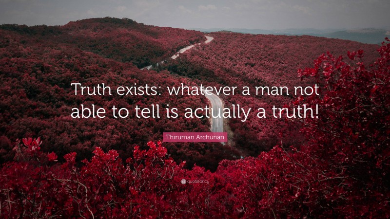 Thiruman Archunan Quote: “Truth exists: whatever a man not able to tell is actually a truth!”