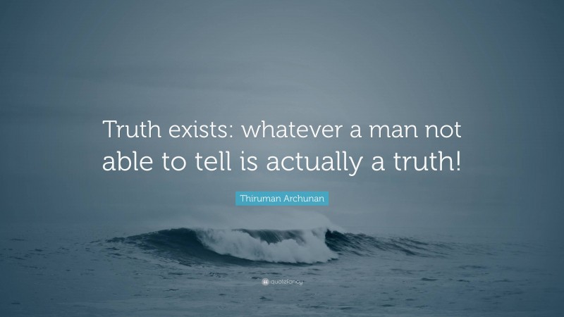 Thiruman Archunan Quote: “Truth exists: whatever a man not able to tell is actually a truth!”