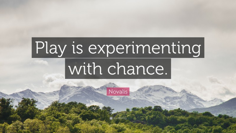 Novalis Quote: “Play is experimenting with chance.”