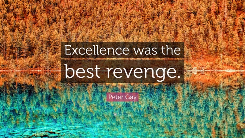 Peter Gay Quote: “Excellence was the best revenge.”