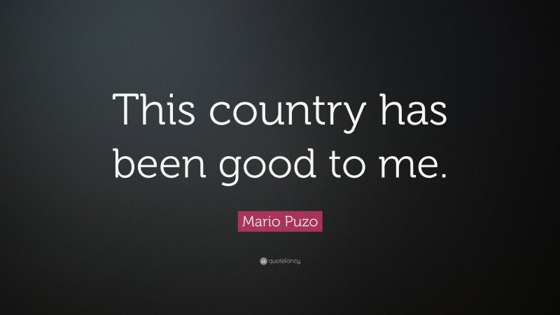 Mario Puzo Quote: “This country has been good to me.”