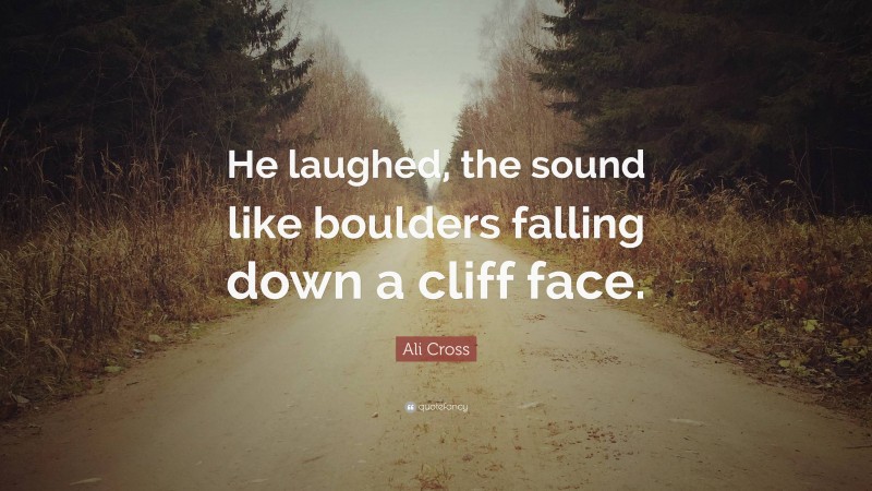 Ali Cross Quote: “He laughed, the sound like boulders falling down a cliff face.”