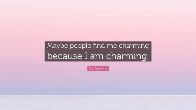 C.J. Redwine Quote: “Maybe people find me charming because I am charming.”