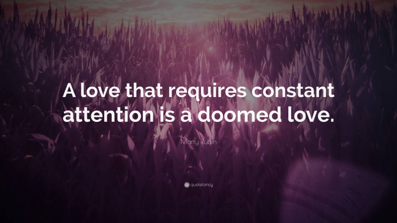 Marty Rubin Quote: “A love that requires constant attention is a doomed love.”