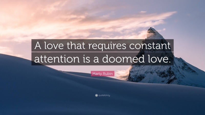 Marty Rubin Quote: “A love that requires constant attention is a doomed love.”