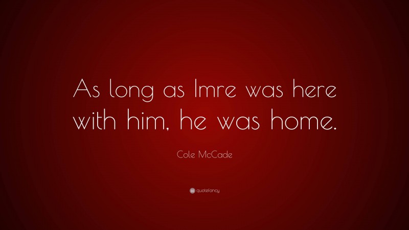 Cole McCade Quote: “As long as Imre was here with him, he was home.”