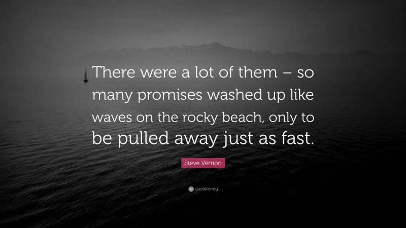 Steve Vernon Quote: “There were a lot of them – so many promises washed up like waves on the rocky beach, only to be pulled away just as fast.”