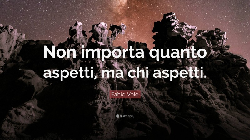 Fabio Volo Quote: “Non importa quanto aspetti, ma chi aspetti.”