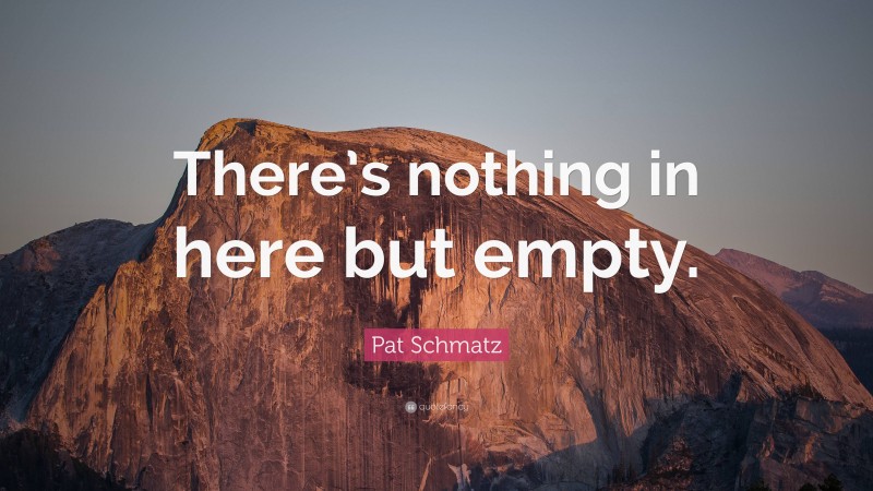 Pat Schmatz Quote: “There’s nothing in here but empty.”