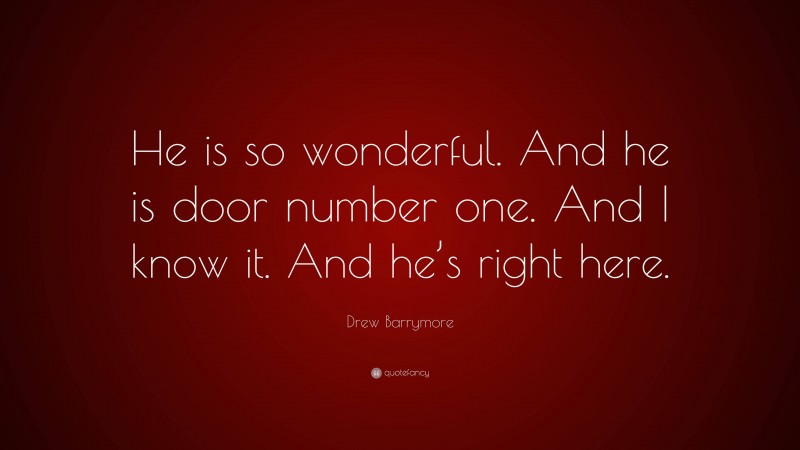 Drew Barrymore Quote: “He is so wonderful. And he is door number one. And I know it. And he’s right here.”