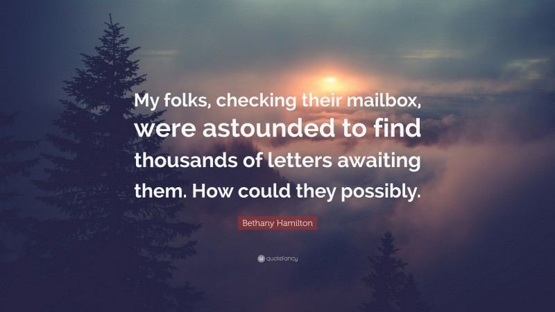 Bethany Hamilton Quote: “My folks, checking their mailbox, were astounded to find thousands of letters awaiting them. How could they possibly.”