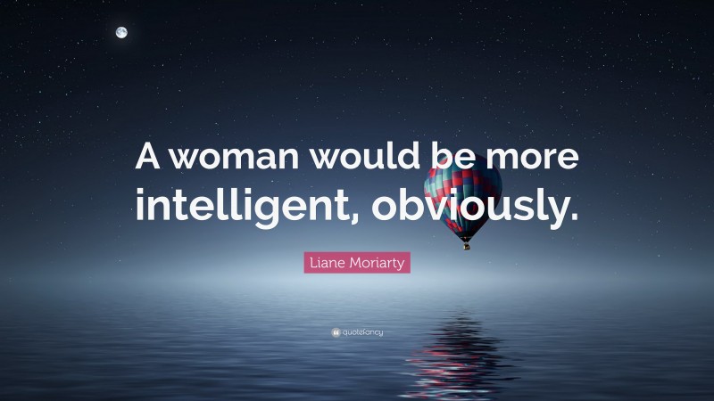 Liane Moriarty Quote: “A woman would be more intelligent, obviously.”