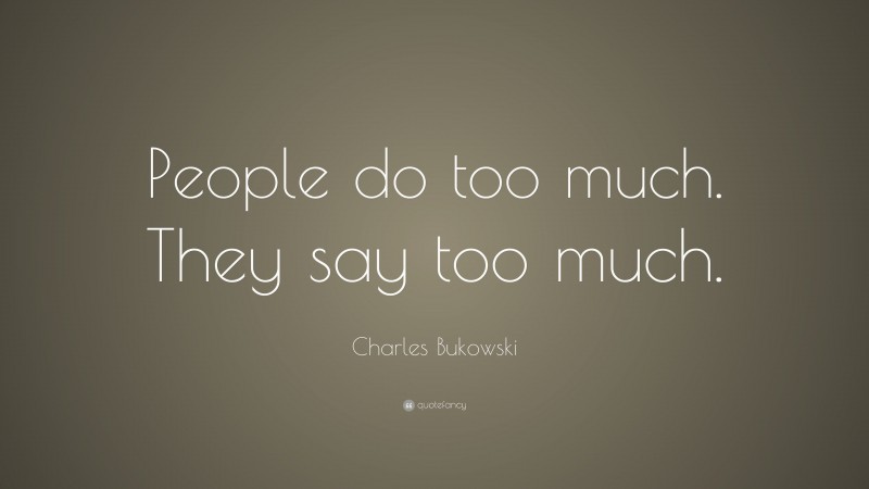 Charles Bukowski Quote: “People do too much. They say too much.”