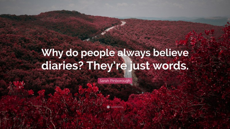 Sarah Pinborough Quote: “Why do people always believe diaries? They’re just words.”