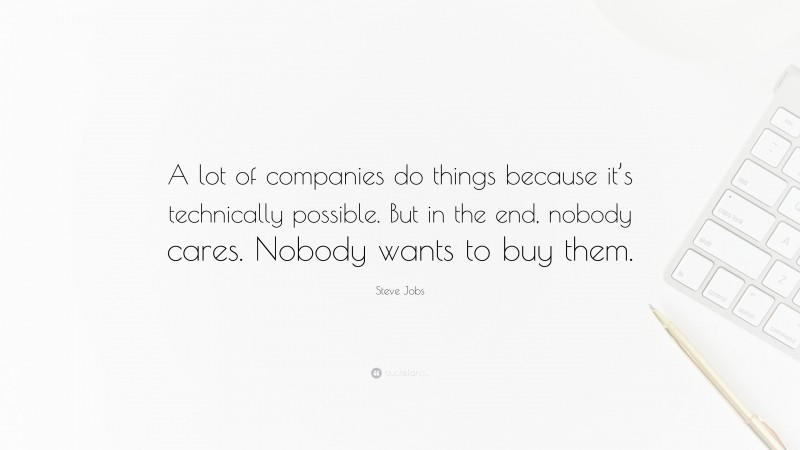Steve Jobs Quote: “A lot of companies do things because it’s technically possible. But in the end, nobody cares. Nobody wants to buy them.”