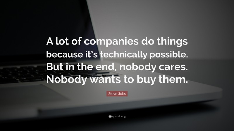 Steve Jobs Quote: “A lot of companies do things because it’s technically possible. But in the end, nobody cares. Nobody wants to buy them.”