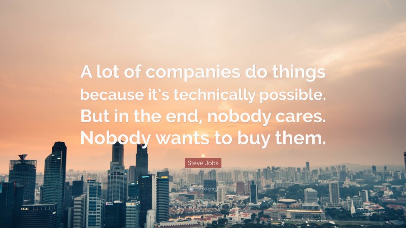 Steve Jobs Quote: “A lot of companies do things because it’s technically possible. But in the end, nobody cares. Nobody wants to buy them.”