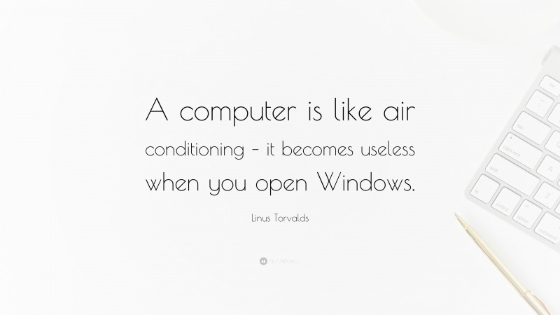 Linus Torvalds Quote: “A computer is like air conditioning – it becomes useless when you open Windows.”