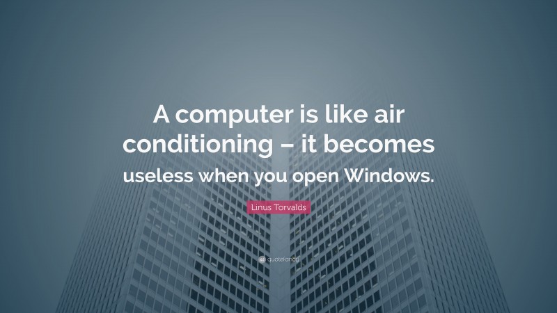 Linus Torvalds Quote: “A computer is like air conditioning – it becomes useless when you open Windows.”