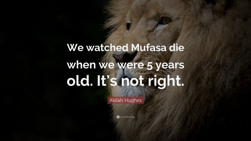 Akilah Hughes Quote: “We watched Mufasa die when we were 5 years old. It’s not right.”