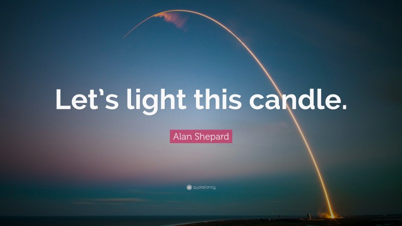 Alan Shepard Quote: “Let’s light this candle.”
