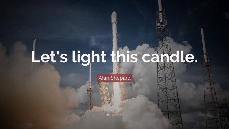 Alan Shepard Quote: “Let’s light this candle.”