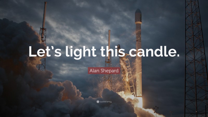 Alan Shepard Quote: “Let’s light this candle.”