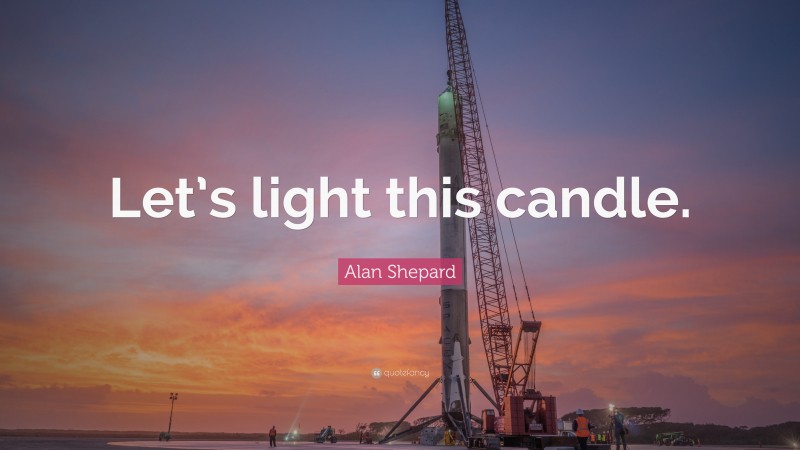 Alan Shepard Quote: “Let’s light this candle.”