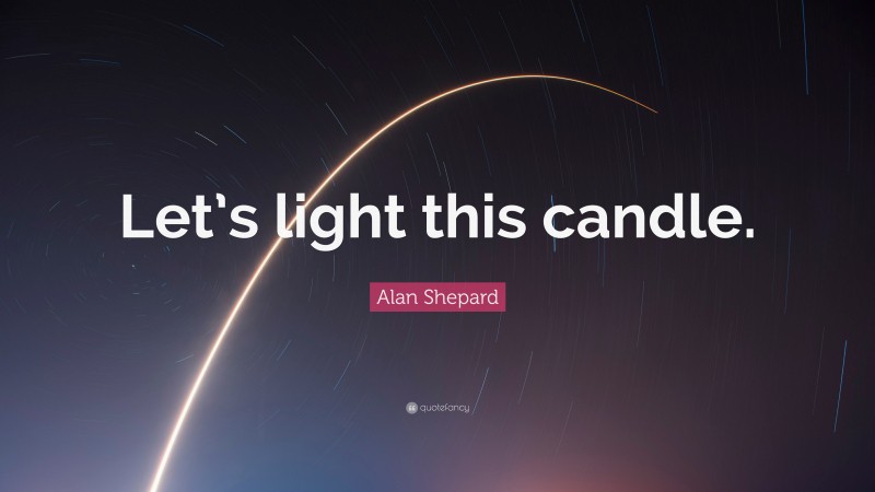 Alan Shepard Quote: “Let’s light this candle.”