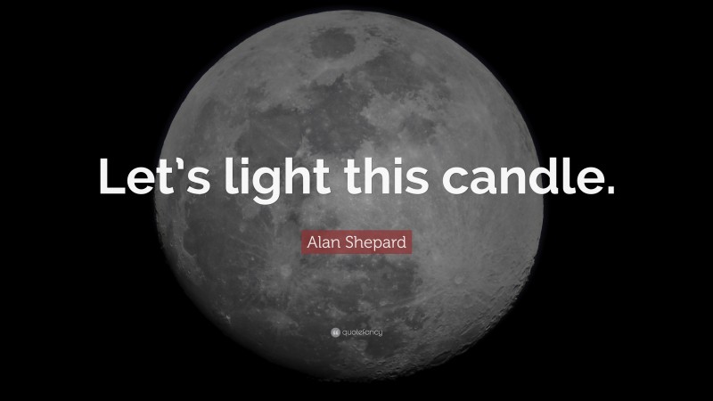 Alan Shepard Quote: “Let’s light this candle.”