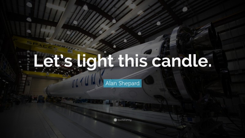 Alan Shepard Quote: “Let’s light this candle.”