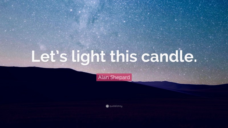 Alan Shepard Quote: “Let’s light this candle.”