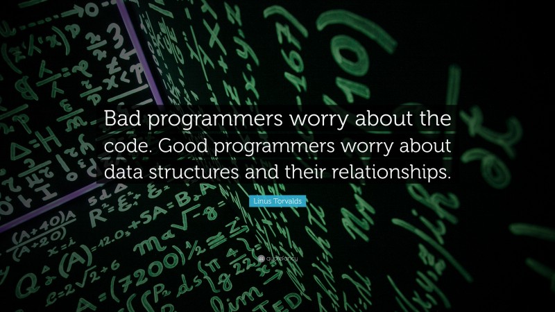 Linus Torvalds Quote: “Bad programmers worry about the code. Good programmers worry about data structures and their relationships.”