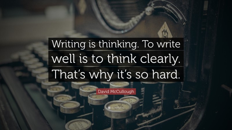 David McCullough Quote: “Writing is thinking. To write well is to think clearly. That’s why it’s so hard.”