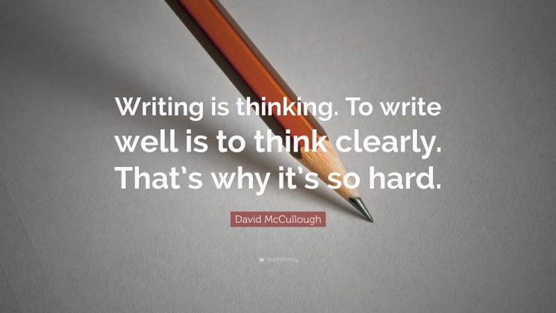 David McCullough Quote: “Writing is thinking. To write well is to think clearly. That’s why it’s so hard.”