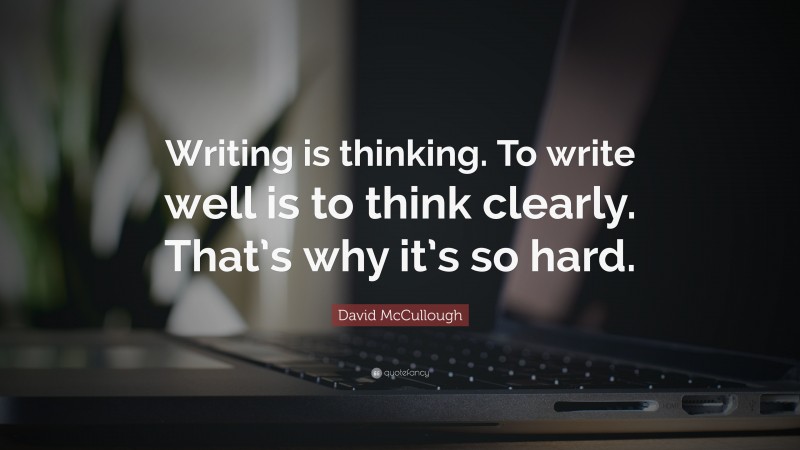 David McCullough Quote: “Writing is thinking. To write well is to think clearly. That’s why it’s so hard.”