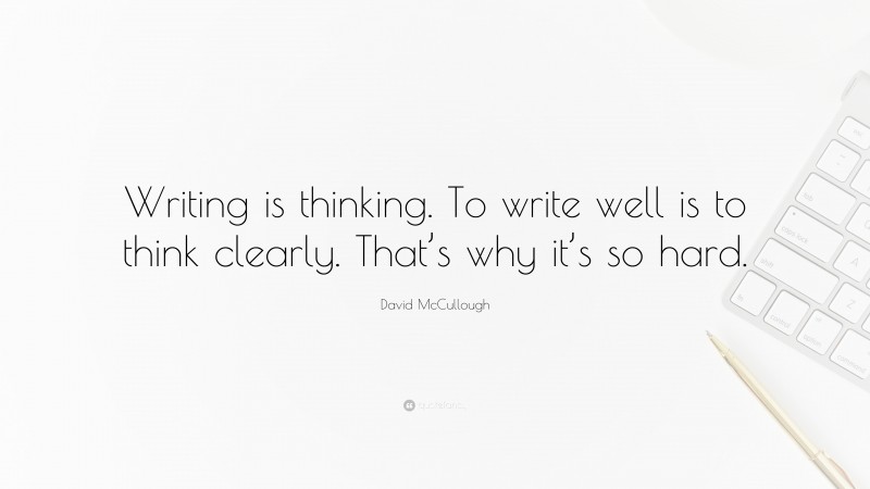 David McCullough Quote: “Writing is thinking. To write well is to think clearly. That’s why it’s so hard.”