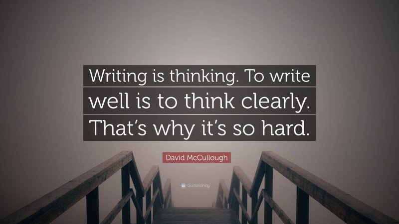 David McCullough Quote: “Writing is thinking. To write well is to think ...