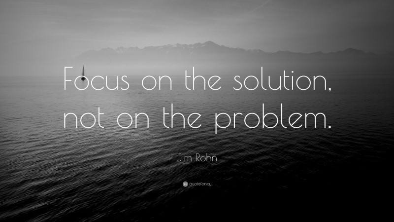 Jim Rohn Quote: “Focus on the solution, not on the problem.”