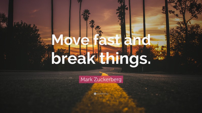 Mark Zuckerberg Quote: “Move fast and break things.”