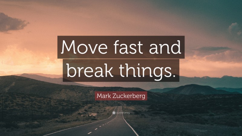 Mark Zuckerberg Quote: “Move fast and break things.”