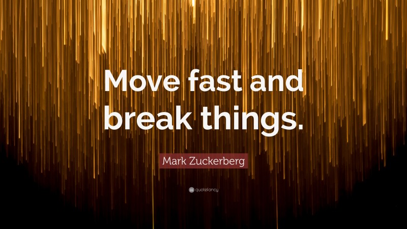 Mark Zuckerberg Quote: “Move fast and break things.”