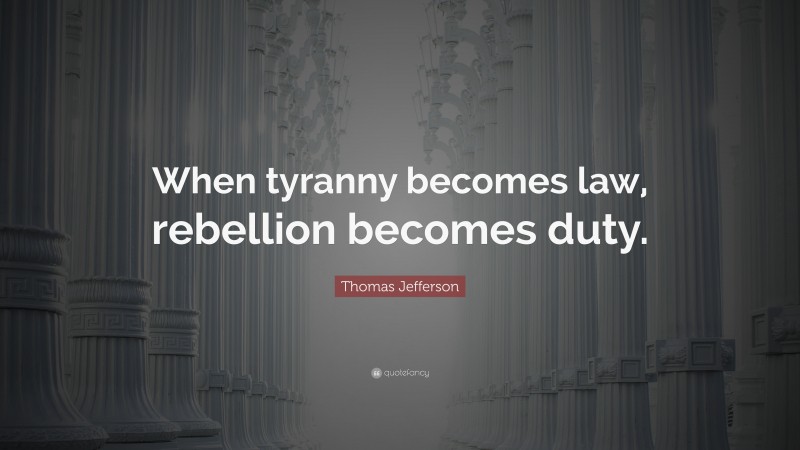 Thomas Jefferson Quote: “When tyranny becomes law, rebellion becomes duty.”