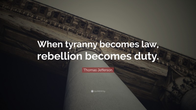 Thomas Jefferson Quote: “When tyranny becomes law, rebellion becomes duty.”