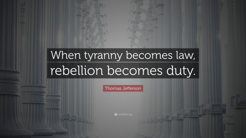 Thomas Jefferson Quote: “When tyranny becomes law, rebellion becomes duty.”