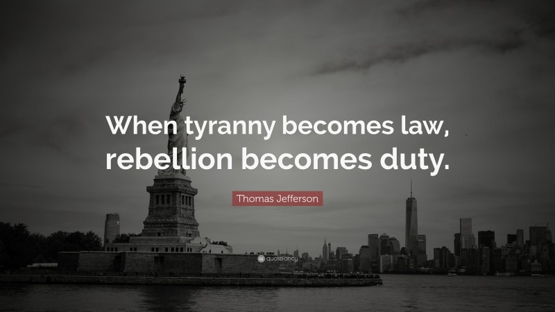 Thomas Jefferson Quote: “When tyranny becomes law, rebellion becomes duty.”