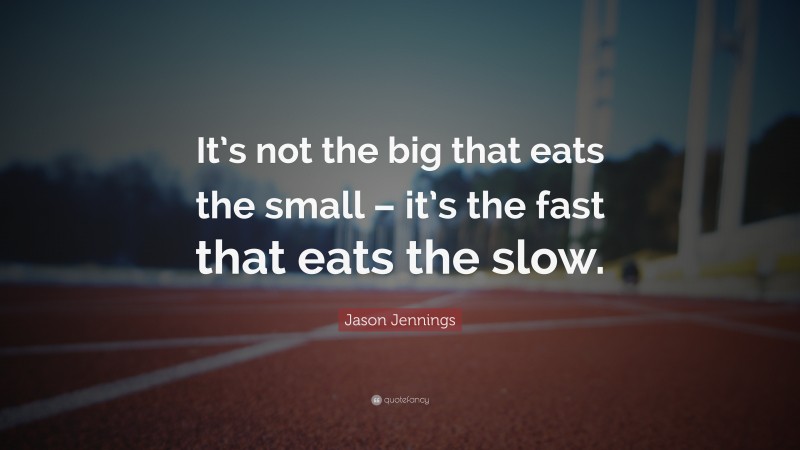 Jason Jennings Quote: “It’s not the big that eats the small – it’s the fast that eats the slow.”